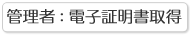 管理者用：電子証明書取得