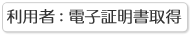 利用者用：電子証明書取得